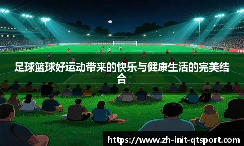 足球篮球好运动带来的快乐与健康生活的完美结合